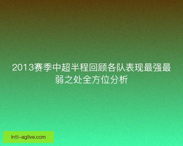 2013赛季中超半程回顾各队表现最强最弱之处全方位分析