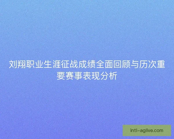 刘翔职业生涯征战成绩全面回顾与历次重要赛事表现分析